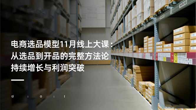 电商选品模型11月线上大课：从选品到开品的完整方法论 持续增长与利润突破-小优资源网