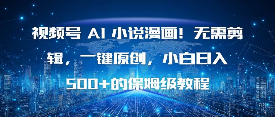 （16595期）视频号 AI 小说漫画！无需剪辑，一键原创，小白日入500+的保姆级教程-小优资源网