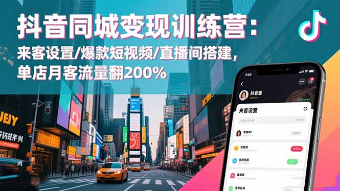 抖音同城变现训练营：来客设置/爆款短视频/直播间搭建,单店月客流量翻200%-小优资源网
