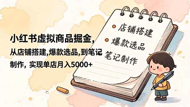 （16627期）小红书虚拟商品掘金，从店铺搭建,爆款选品,到笔记制作，实现单店月入5000+-小优资源网