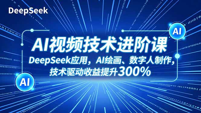 AI视频技术进阶课，DeepSeek应用、AI绘画、数字人制作，技术驱动收益提升300%-小优资源网