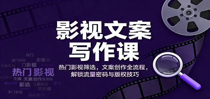 影视文案写作课：热门影视筛选，文案创作全流程，解锁流量密码与版权技巧-小优资源网