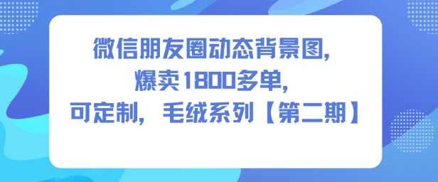 微信朋友圈动态背景图，爆卖1800多单，可定制，毛绒系列【第二期】-小优资源网