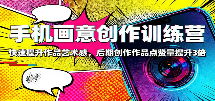 手机画意创作训练营：快速提升作品艺术感，后期创作作品点赞量提升3倍-小优资源网