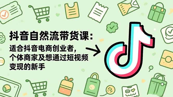 抖音自然流带货课：适合抖音电商创业者,个体商家及想通过短视频变现的新手-小优资源网