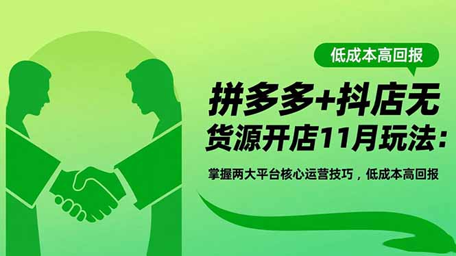 拼多多+抖店无货源开店11月玩法：掌握两大平台核心运营技巧，低成本高回报-小优资源网