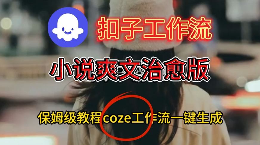 Coze扣子工作流一键生成小说爽文治愈版视频，保姆级搭建教程-小优资源网