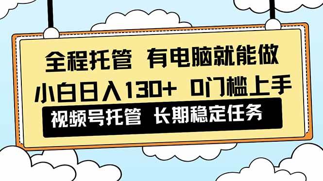 （16652期）全程托管 解放双手，小白日入130+，视频号 0门槛上手实操-小优资源网