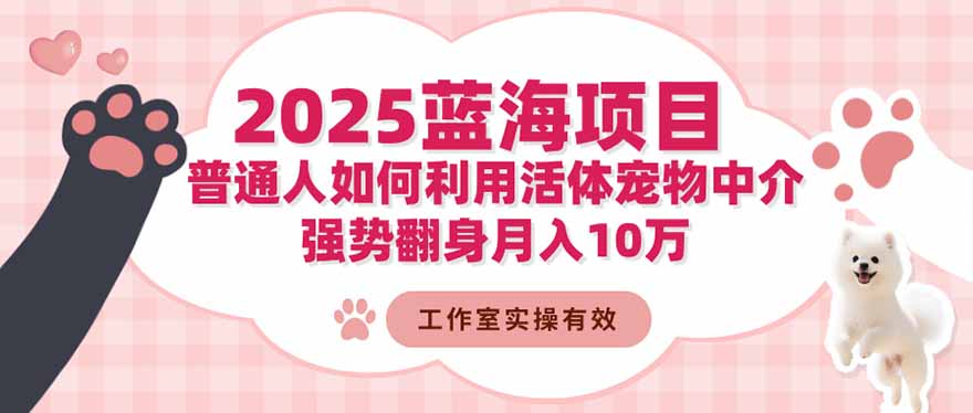 2025蓝海项目：普通人如何利用活体宠物中介，强势翻身月入10万-小优资源网