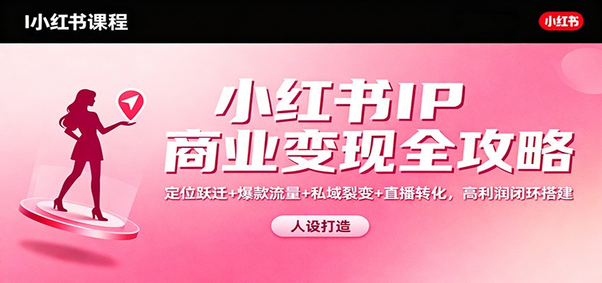 小红书IP商业变现全攻略：定位跃迁+爆款流量+私域裂变+直播转化，高利润闭环搭建-小优资源网