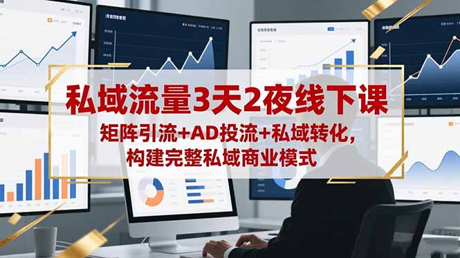 私域流量3天2夜线下课，矩阵引流+AD投流+私域转化，构建完整私域商业模式-小优资源网