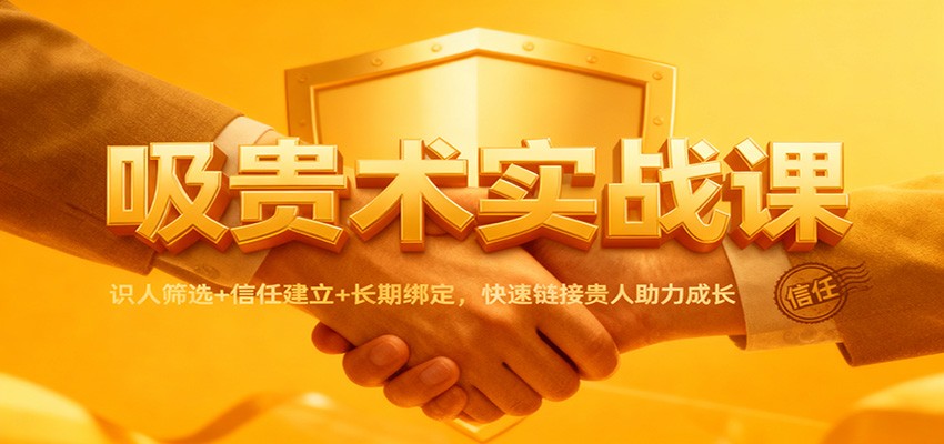 吸贵术实战课：识人筛选+信任建立+长期绑定，快速链接贵人助力成长-小优资源网