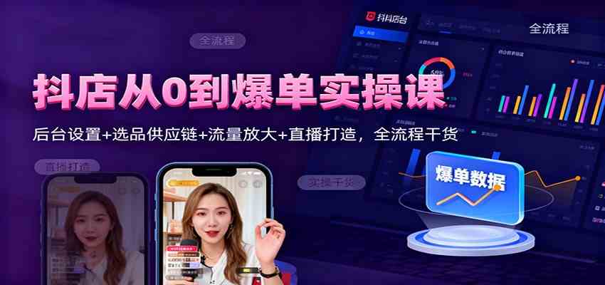 抖店从0到爆单实操课：后台设置+选品供应链+流量放大+直播打造，全流程干货-小优资源网