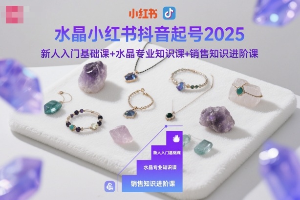 水晶小红书抖音起号2025，新人入门基础课+水晶专业知识课+销售知识进阶课-小优资源网