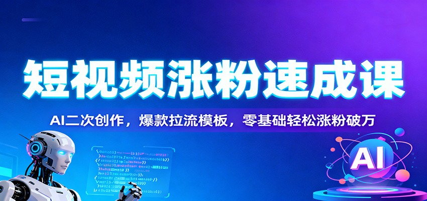 短视频涨粉速成课：AI二次创作，爆款拉流模板，零基础轻松涨粉破万-小优资源网