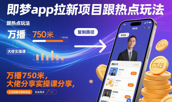 即梦app拉新项目跟热点玩法，万播750米，大佬分享实操课分享，全流程教你复制收益-小优资源网