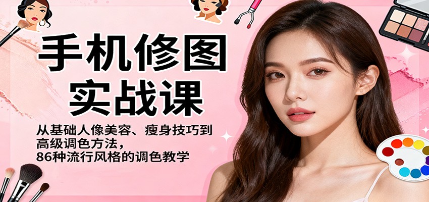 手机修图实战课，从基础人像美容、瘦身技巧到高级调色方法，86种流行风格的调色教学-小优资源网