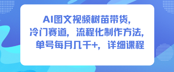 AI图文视频树苗带货，冷门赛道，流程化制作方法，单号每月几K，详细课程-小优资源网