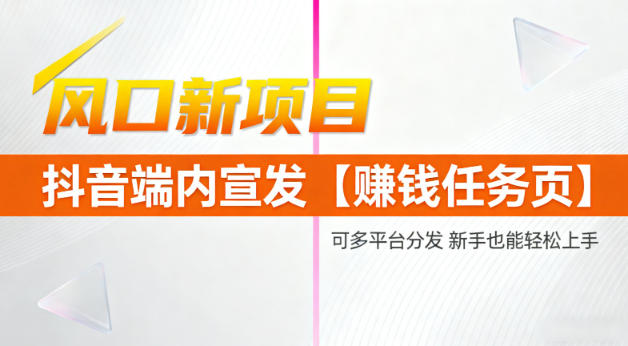 风口新项目，抖音端内宣发【賺钱任务页】，可多平台分发，新手也能轻松上手-小优资源网