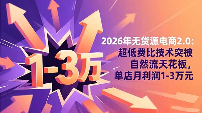 2026年无货源电商2.0【更新】：超低费比技术突破自然流天花板，单店月利润1-3万元-小优资源网