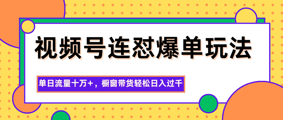 视频号连怼爆单玩法，单日流量十万+，橱窗带货轻松日入过千-小优资源网