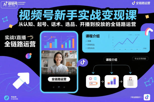 视频号新手实战变现课，从认知、起号、话术、选品、开播到投放的全链路运营-小优资源网
