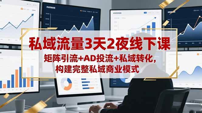 （16483期）私域流量3天2夜线下课，矩阵引流+AD投流+私域转化，构建完整私域商业模式-小优资源网