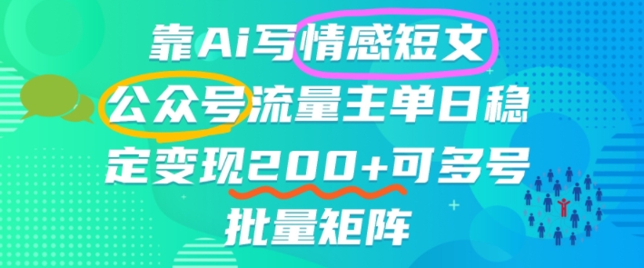 靠AI写情感短文，公众号流量主日入2张+，可多号批量矩阵-小优资源网