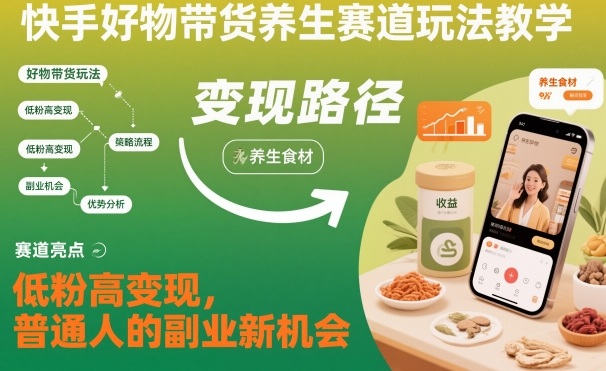 快手好物带货养生赛道玩法教学，低粉高变现，普通人的副业新机会-小优资源网