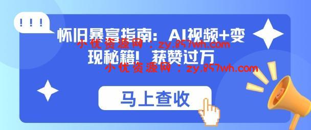 怀旧暴富指南：AI视频+变现秘籍，获赞过万，适合小白操作，收益可观-小优资源网