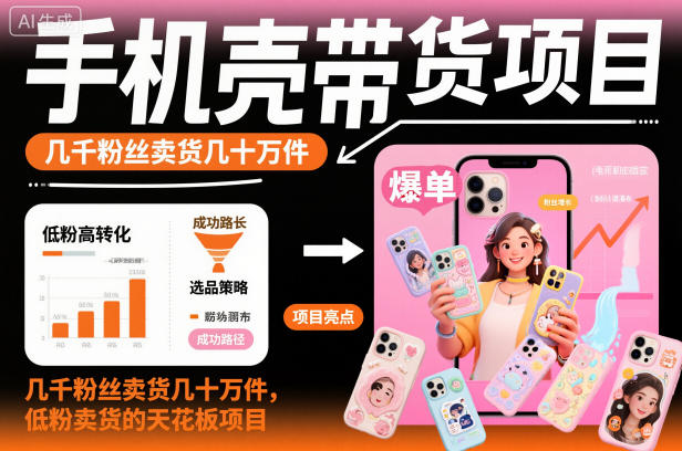 手机壳带货项目，几千粉丝卖货几十万件，短视频低粉卖货的天花板项目-小优资源网
