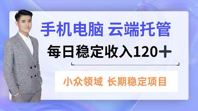 （16719期）手机、电脑云端托管，每日稳定收入120+，小众领域长期稳定-小优资源网