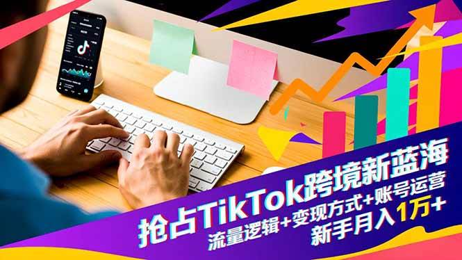（16640期）抢占TikTok跨境新蓝海：流量逻辑+变现方式+账号运营，新手月入1万+-小优资源网