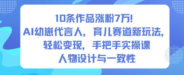 10条作品涨粉7W！AI幼崽代言人，育儿赛道新玩法，轻松变现，手把手实操课-小优资源网
