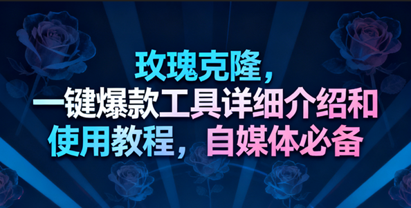 玫瑰克隆工具，一键去重爆款，自媒体必备神器-小优资源网