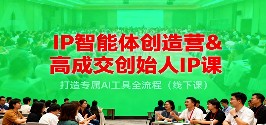 IP智能体创造营&高成交创始人IP课，打造专属AI工具全流程（线下课）-小优资源网
