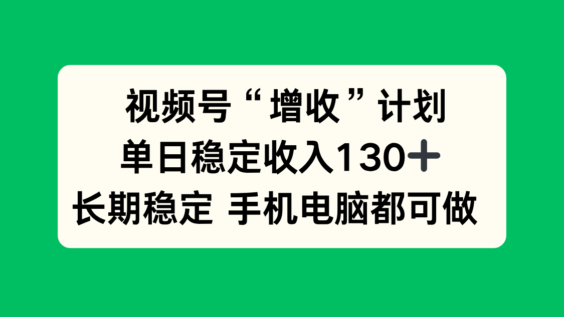 视频号“增收”计划，单日稳定收入130十，长期稳定 手机电脑都可做！-小优资源网