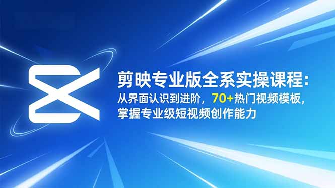 剪映专业版全系实操课程：从界面认识到进阶，70+热门视频模板，掌握专业级短视频创作能力-小优资源网