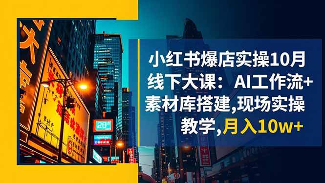 （16490期）小红书爆店实操10月线下大课：AI工作流+素材库搭建,现场实操教学,月入10w+-小优资源网