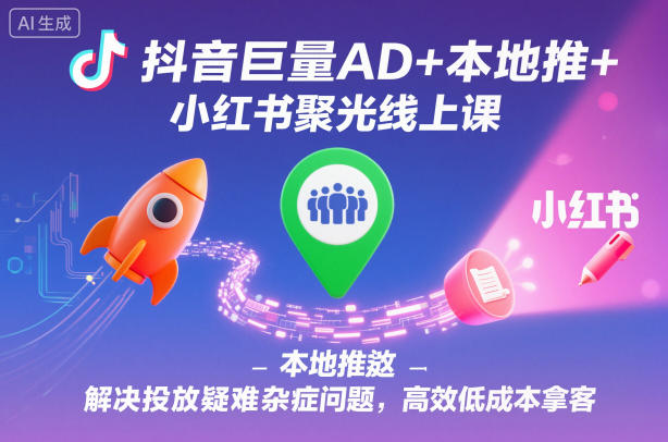 抖音巨量AD+本地推+小红书聚光线上课，解决投放疑难杂症问题，高效低成本拿客-小优资源网