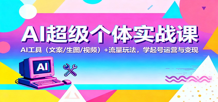 AI超级个体实战课：AI 工具（文案/生图/视频）+ 流量玩法，学起号运营与变现-小优资源网