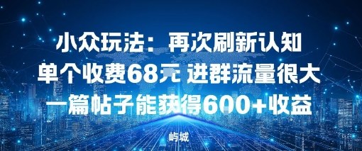 小众玩法：再次刷新认知单个收费68米进群流量很大一篇帖子能获得6张+收益-小优资源网