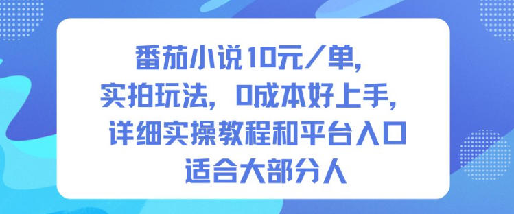 番茄小说10米每单，实拍玩法，0成本好上手，详细实操教程和平台入口适合大部分人-小优资源网