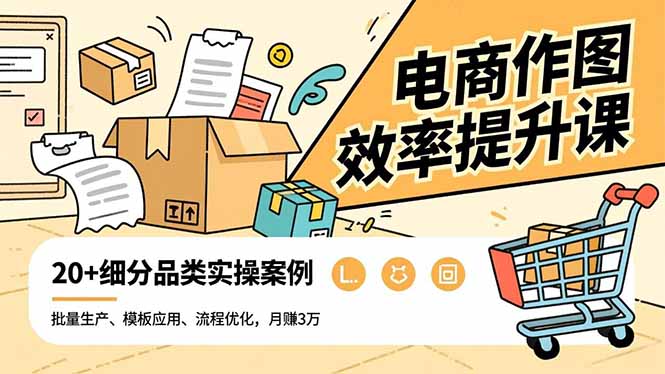 电商作图效率提升课，批量生产、模板应用、流程优化，20+细分品类实操案例，月赚3万-小优资源网