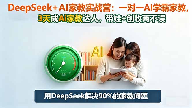 DeepSeek+AI家教实战营：1对1AI学霸家教,3天成Ai家教达人,带娃+创收两不误-小优资源网