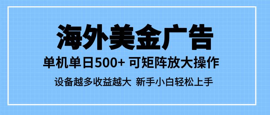 （16488期）最新蓝海市场，海外美金广告，单设备500+，矩阵放大操作，设备越多收益…-小优资源网