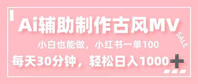 （16676期）小白也能做！AI辅助制作古风MV，小红薯一单100，每天30分钟轻松日入1000+-小优资源网