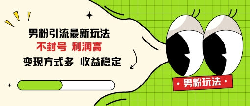 男粉引流最新玩法，不封号，利润高，变现方式多，收益稳定-小优资源网