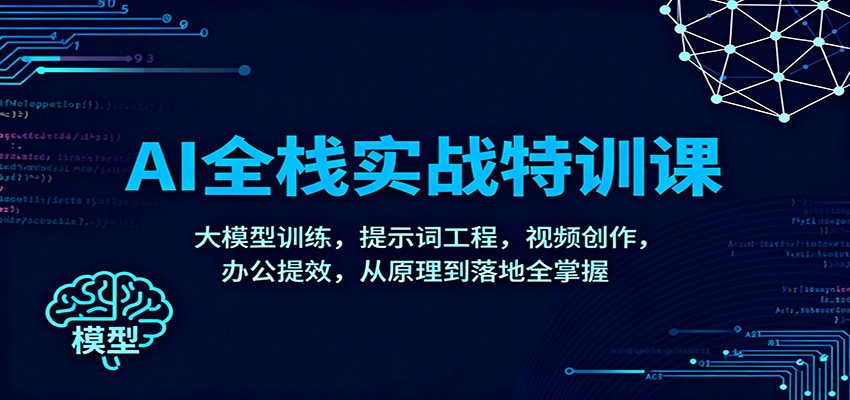 AI全栈实战特训课：大模型训练，提示词工程，视频创作，办公提效，从原理到落地全掌握-小优资源网