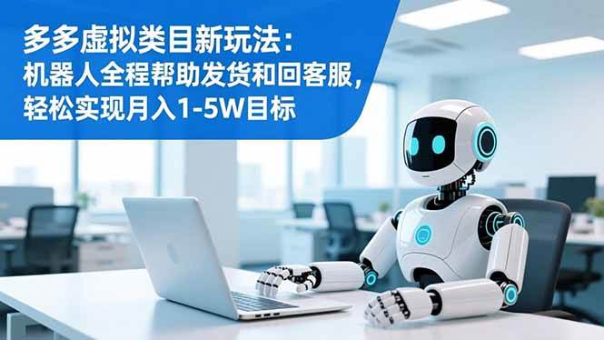 （16721期）多多虚拟类目新玩法：机器人全程帮助发货和回客服，轻松实现月入1-5W目标-小优资源网
